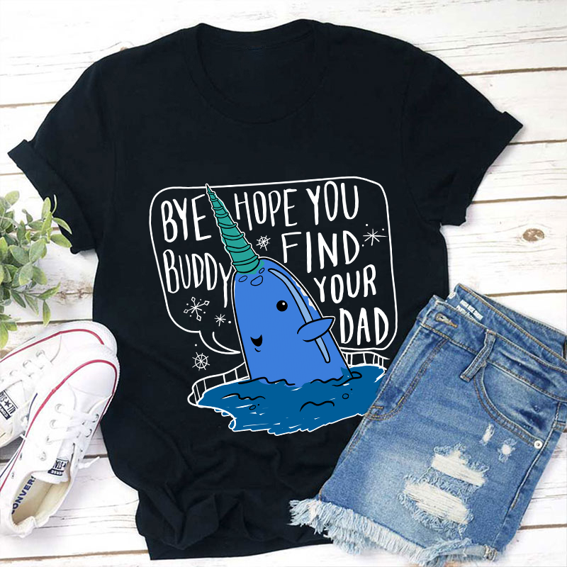 Bye Hope You Buddy Find Your Dad Teacher T-Shirt