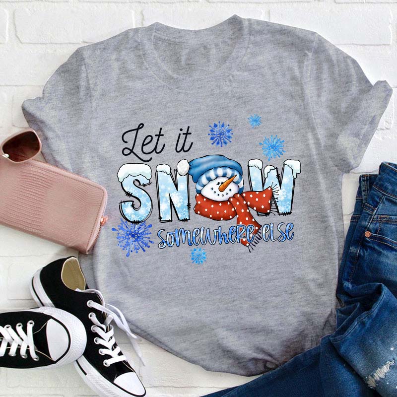 Let  It Snow Somewhere Else Teacher T-Shirt
