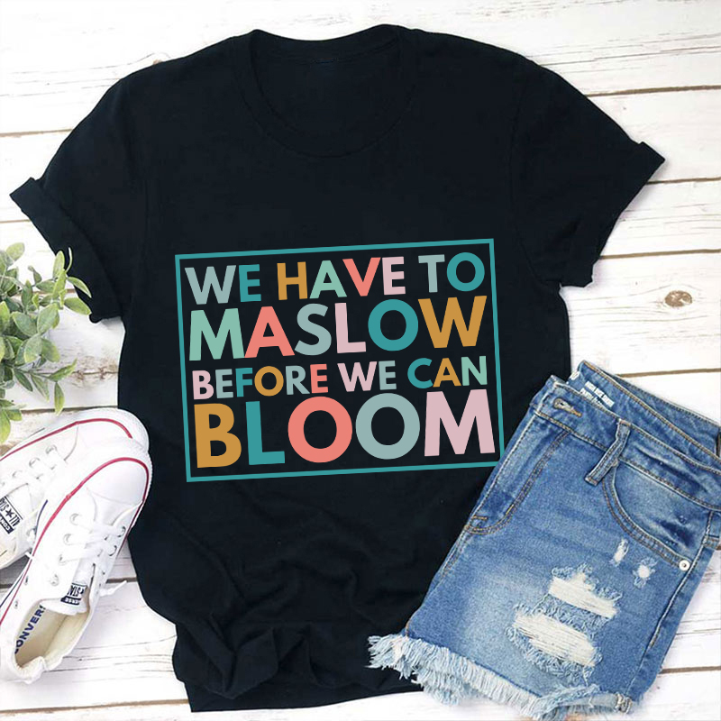 We Have To Maslow Before We Can Bloom Teacher T-Shirt