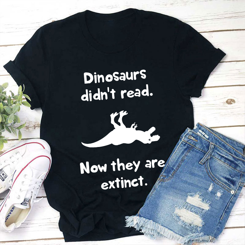 Dinosaurs Didn't Read Now They Are Extinct Teacher T-Shirt