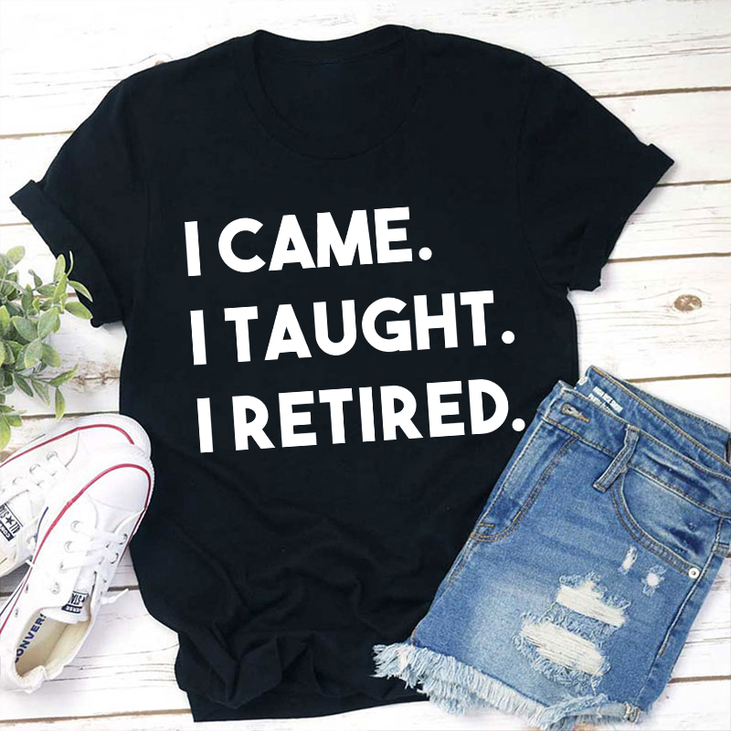 I Came I Taught I Retired Teacher T-Shirt