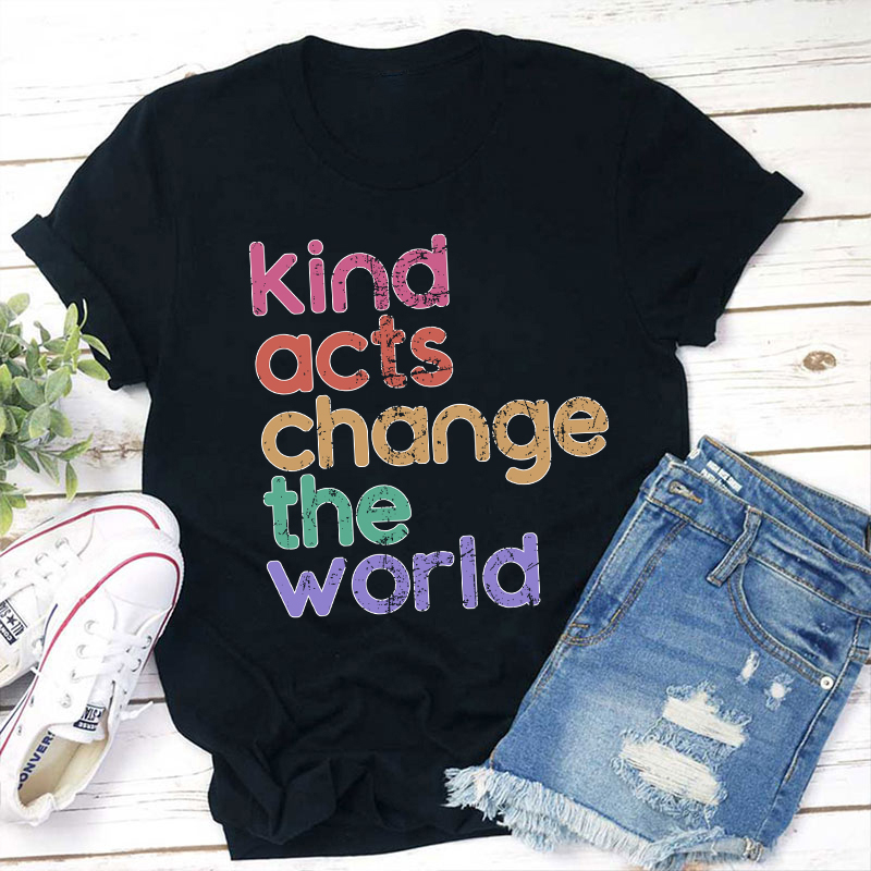 Kind Acts Change The World Teacher T-Shirt