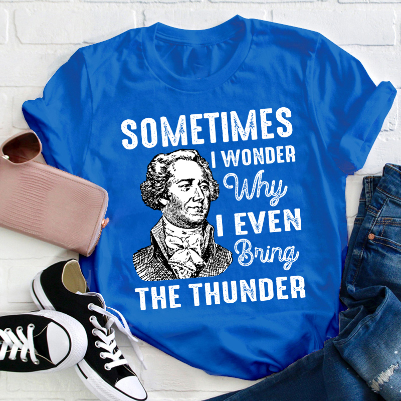 Sometimes I Wonder Why I Even Bring The Thunder Teacher T-Shirt