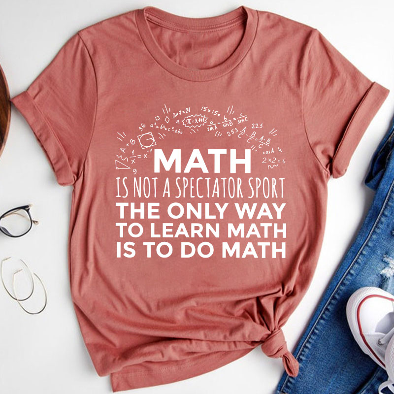 The Only Way To Learn Math Is To Do Math Teacher T-Shirt