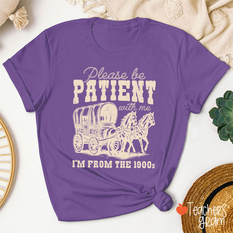 Please Be Patient With Me I'm From The 1900s Teacher T-Shirt