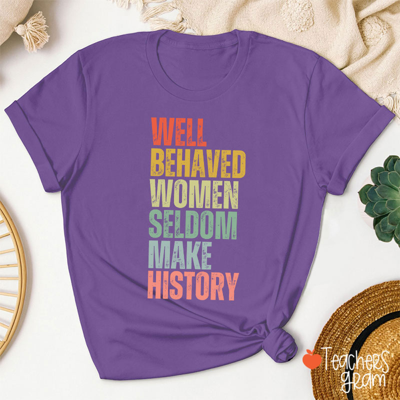 Well Behaved Women Seldom Make History Teacher T-Shirt