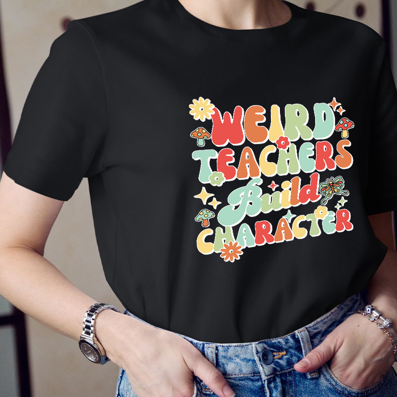 Weird Teachers Build Character Teacher T-Shirt