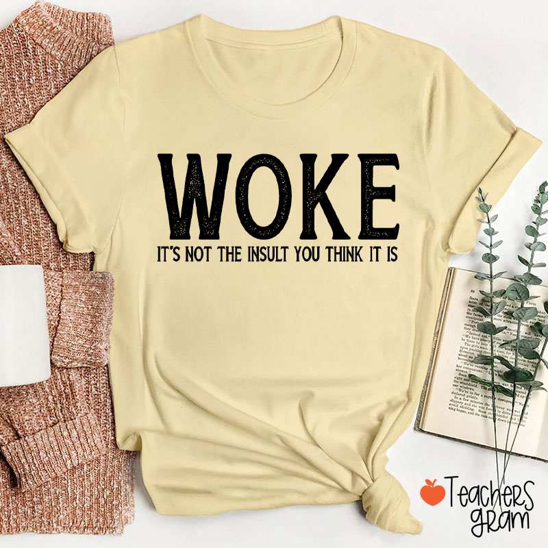 Woke It's Not The Insult You Think It Is Teacher T-Shirt