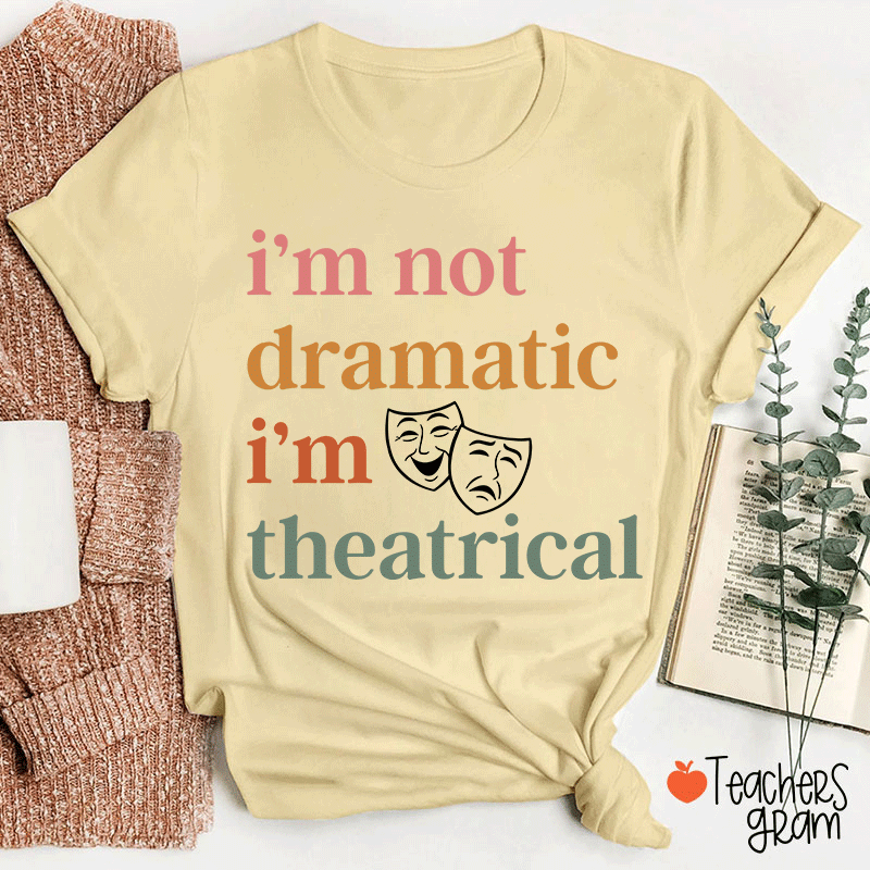 I Am Not Dramatic I Am Theatrical Teacher T-shirt