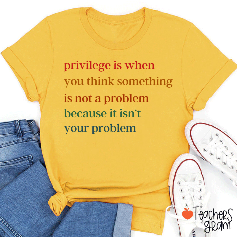 Privilege Is When You Think Something Isn't A Problem Teacher T-Shirt