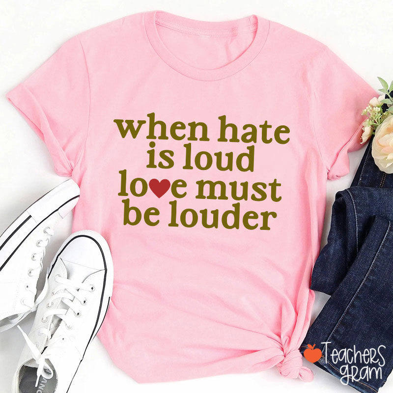 When Hate Is Loud Love Must Be Louder Teacher T-Shirt