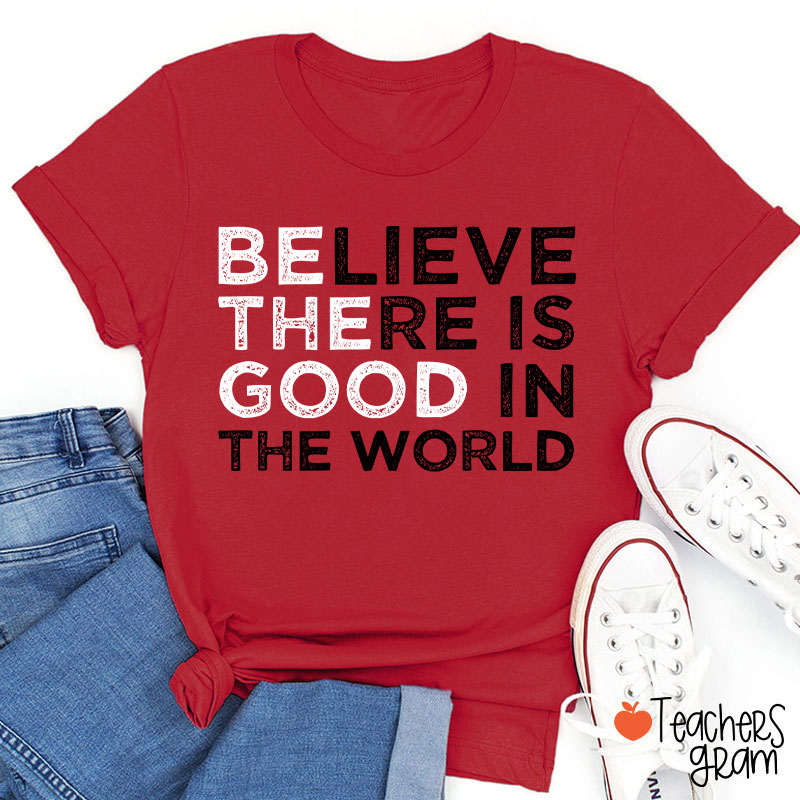 Be The Good Believe There Is Good In The World Teacher T-Shirt