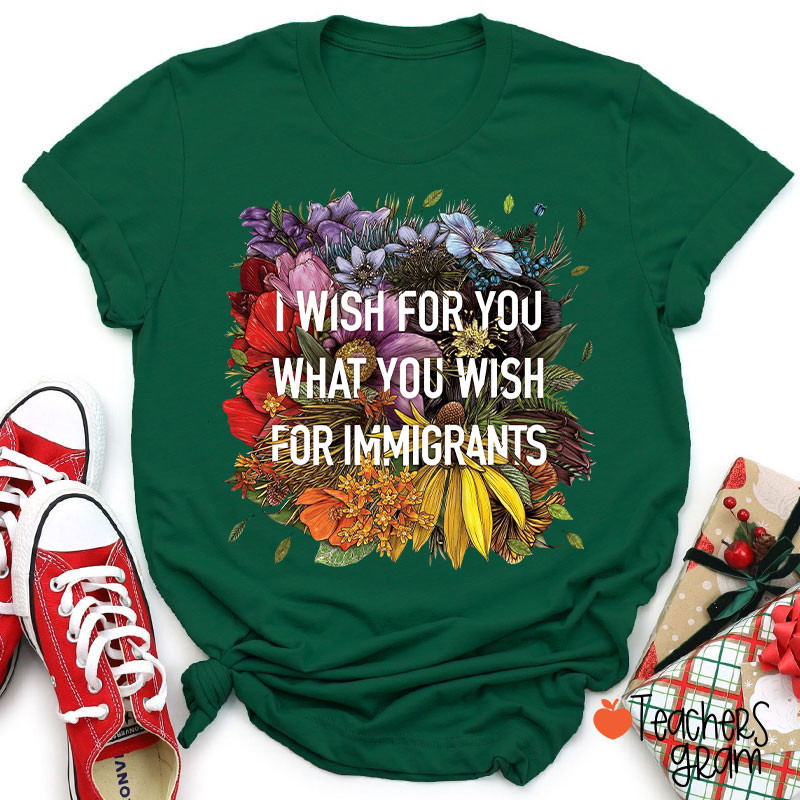 I Wish For You What You Wish For Immigrants Teacher T-Shirt