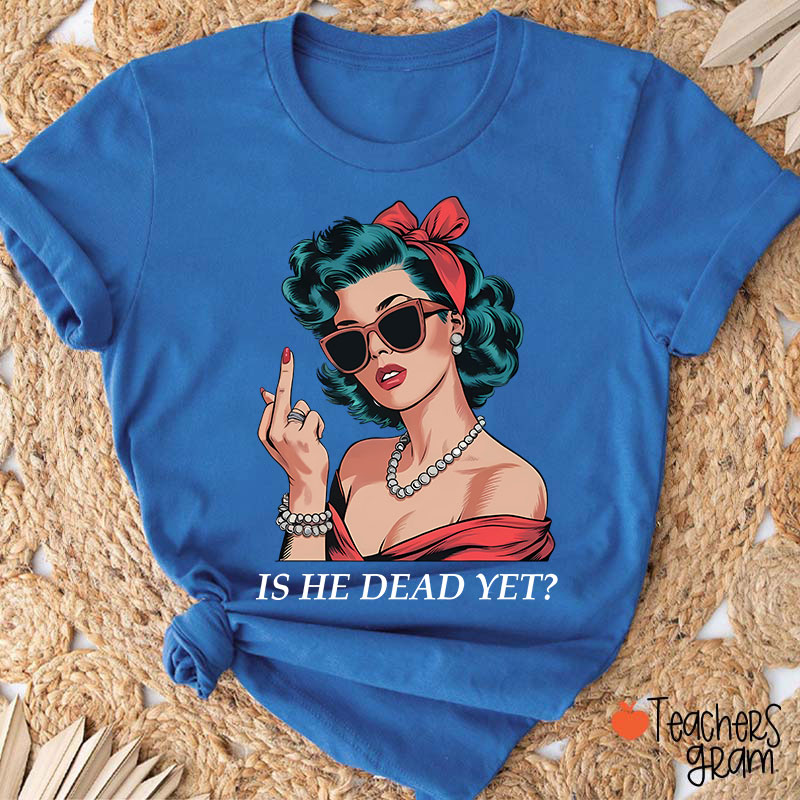 Is He Dead Yet Resist And Persist Teacher T-Shirt