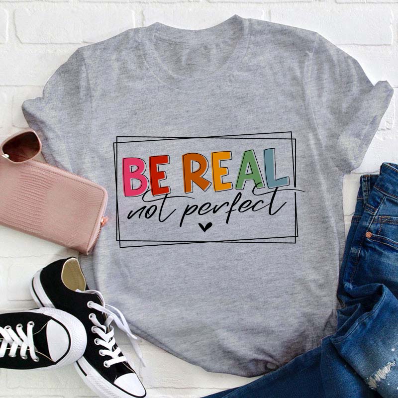 Be Real Not Perfect Teacher T-Shirt