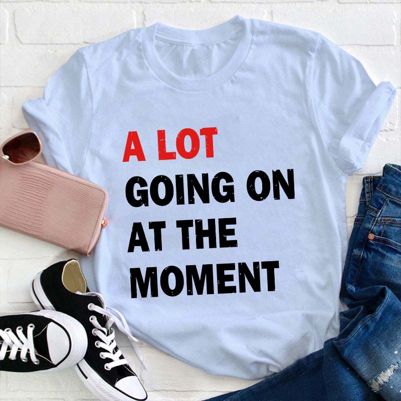 A Lot Going On At The Moment Teacher T-Shirt