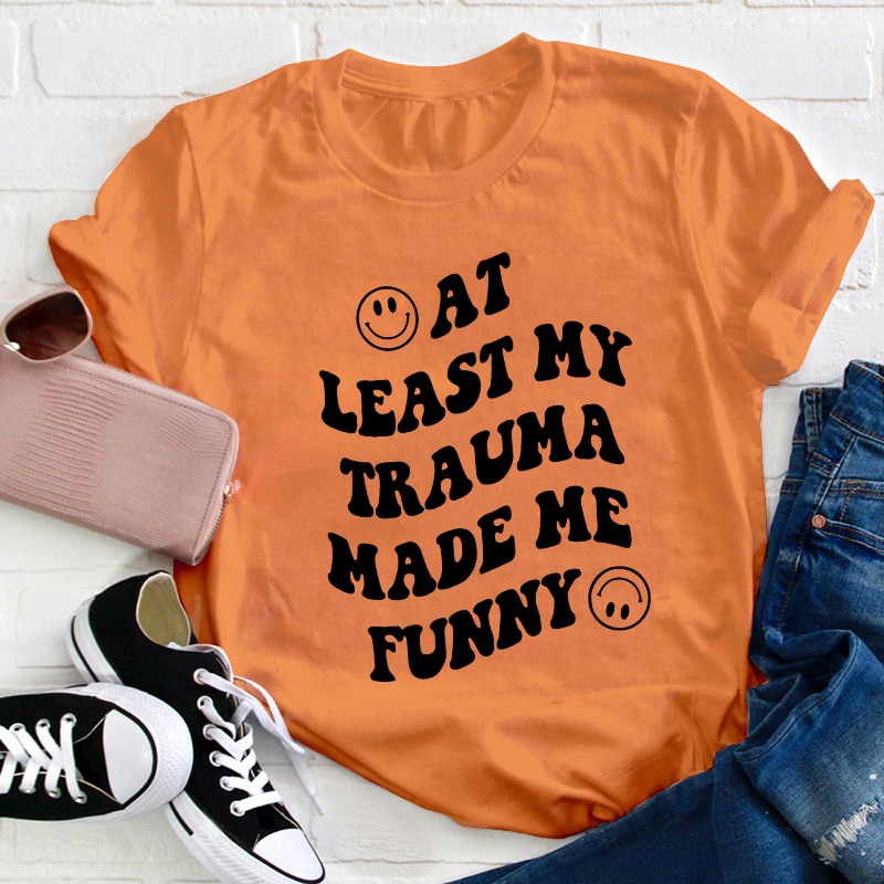 At Least My Trauma Made Me Funny Teacher T-Shirt