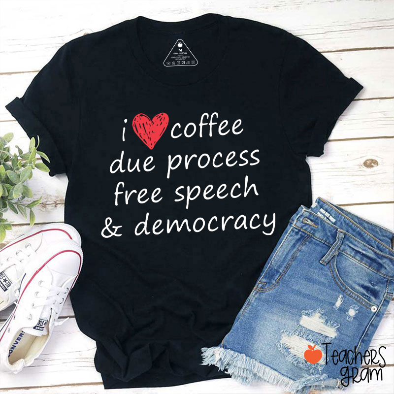 I Love Coffee Due Process Free Speech And Democracy Teacher T-Shirt