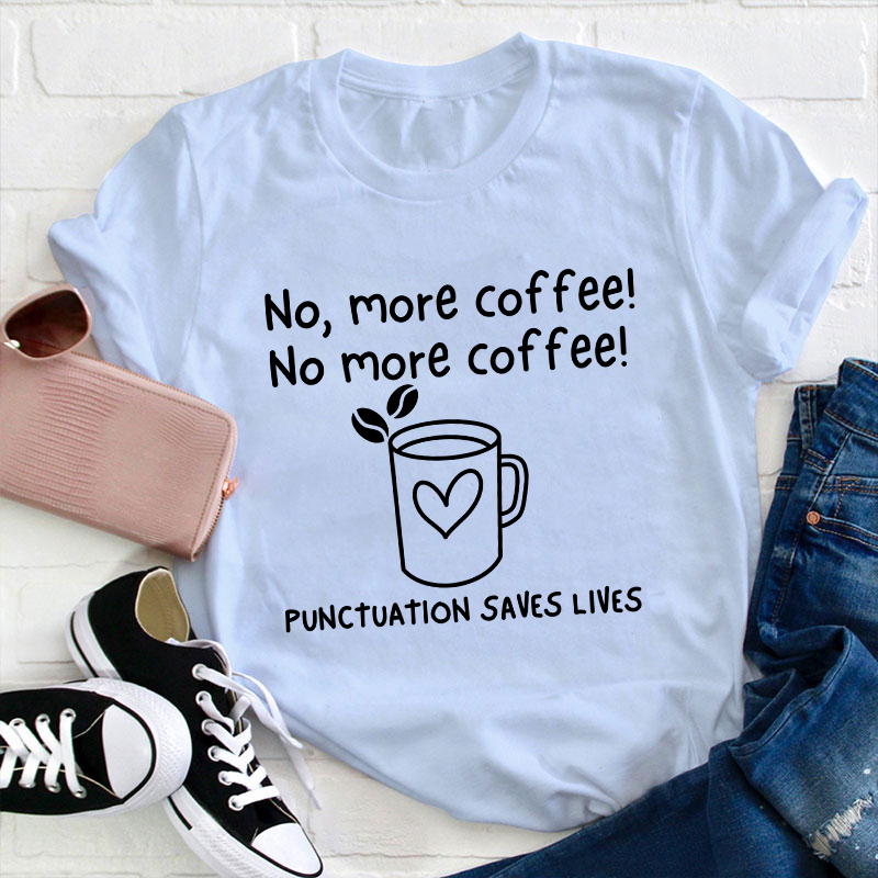 No More Coffee Punctuation Saves Lives Teacher T-Shirt