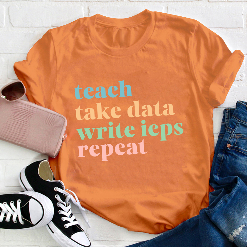 Teach Take Data Write IEPs Repeat Teacher T-Shirt