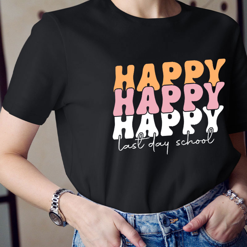 Happy Happy Happy Last Day Teacher T-Shirt