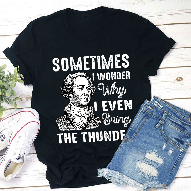 Sometimes I Wonder Why I Even Bring The Thunder Teacher T-Shirt