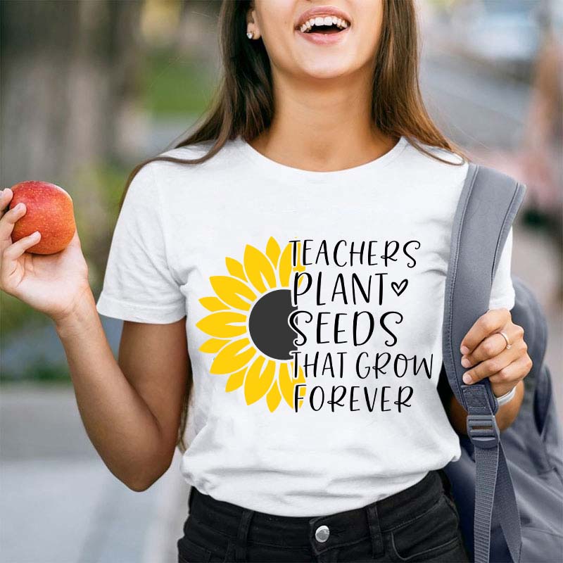 Teacher Plant Seeds That Grow Forever Teacher T-Shirt