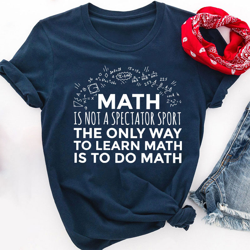 The Only Way To Learn Math Is To Do Math Teacher T-Shirt