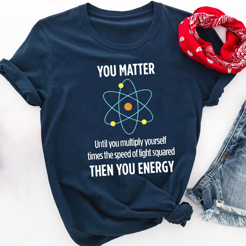 You Matter You Energy Funny Physicist Physics Lover Teacher T-Shirt
