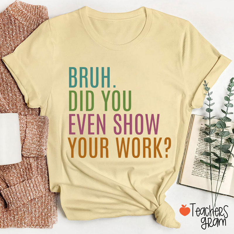 Bruh Did You Even Show Your Work Math Teacher T-Shirt