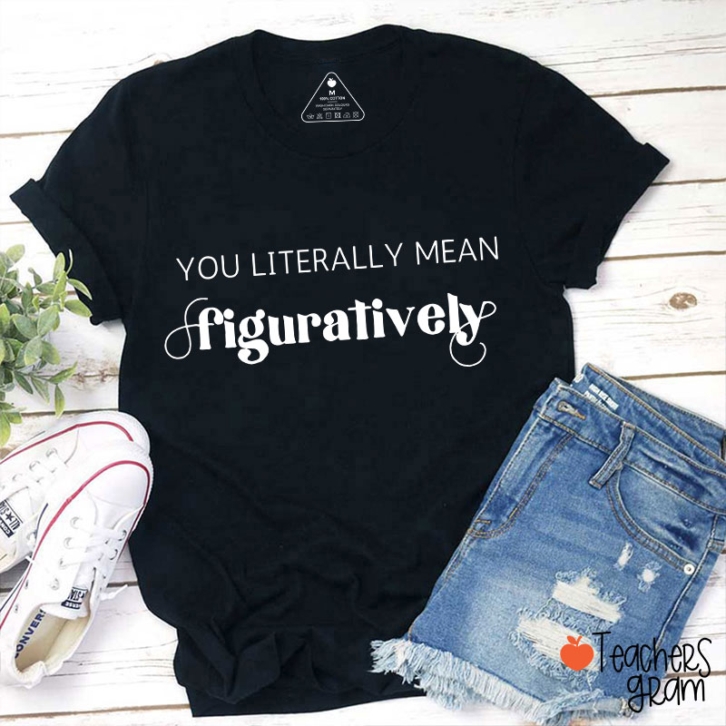 You Literally Mean Figuratively Grammar Nerd Teacher T-Shirt