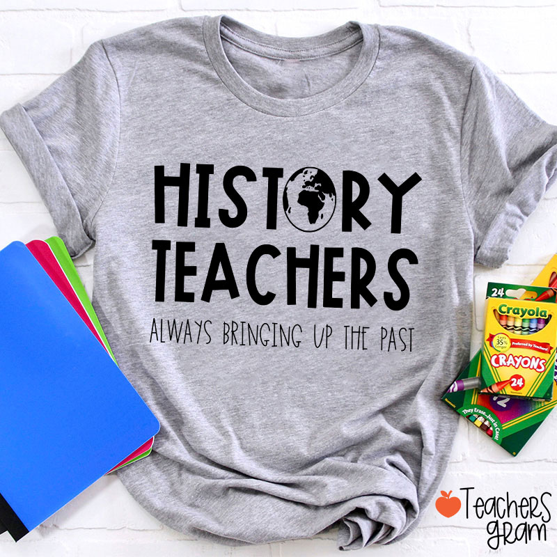 History Teachers Always Bringing Up The Past Teacher T-Shirt