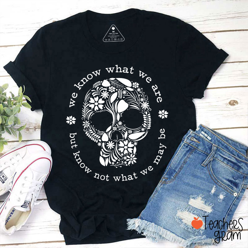 We Know What We Are But Know Not What We May Be Teacher T-Shirt