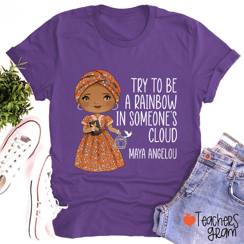 Try To Be A Rainbow In Someone's Cloud Teacher T-Shirt