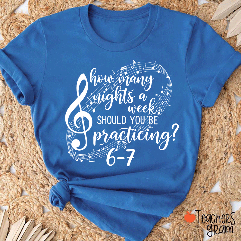 How Many Nights A Week Should You Be Practicing Teacher T-Shirt
