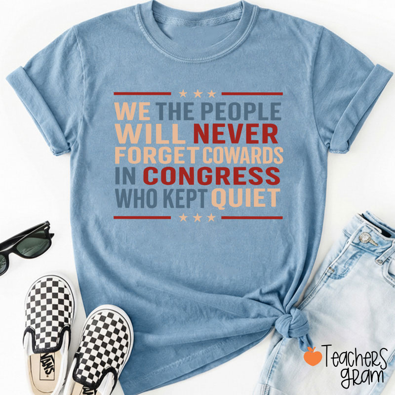 We The People Will Never Forget Cowards In Congress Who Kept Quiet Teacher T-Shirt