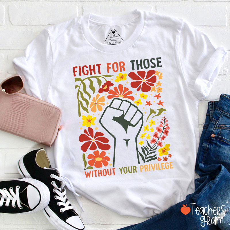 Fight For Those Without Your Privilege Teacher T-Shirt