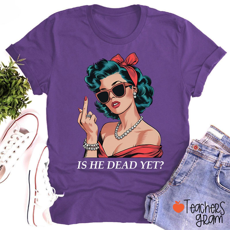 Is He Dead Yet Resist And Persist Teacher T-Shirt
