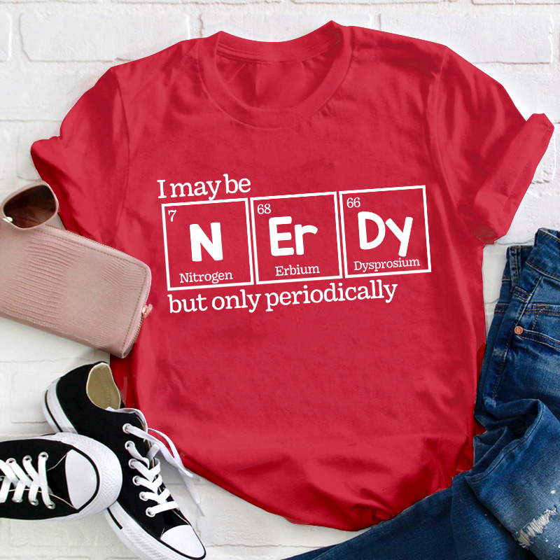 I May Be Nerdy But Only Periodically Teacher T-Shirt