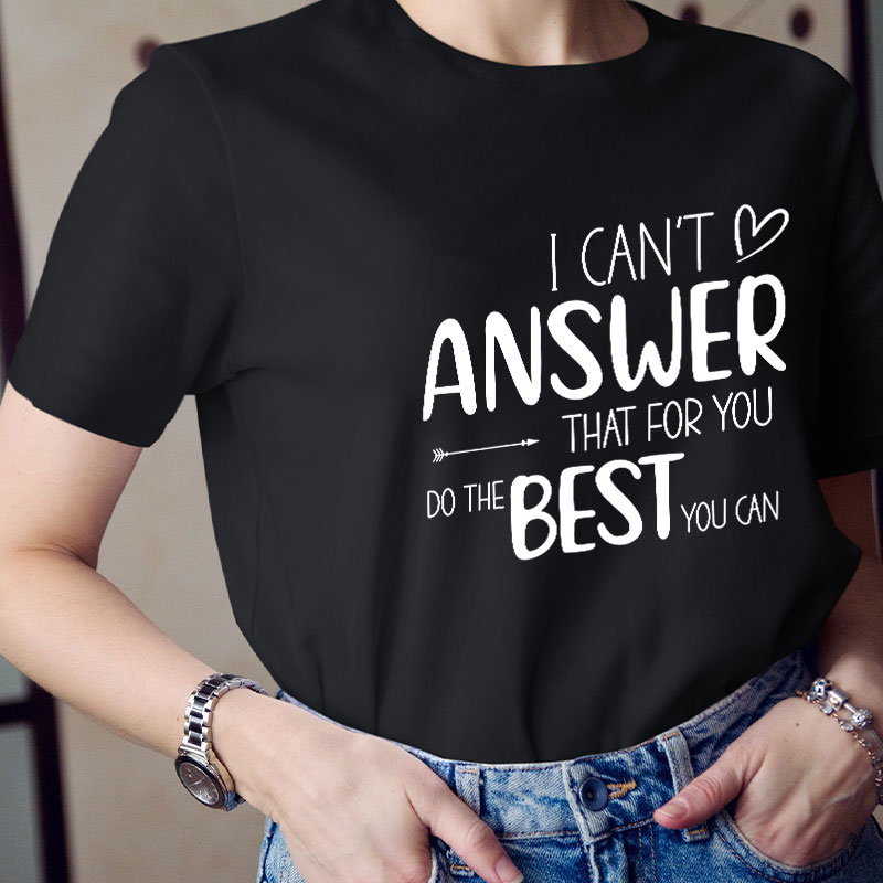I Can Not Answer That For You Do The Best You Can Teacher T-Shirt