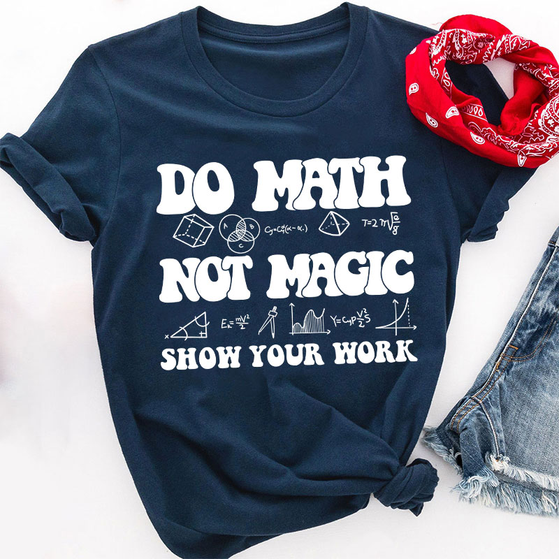 Do Math Not Magic Show Your Work Teacher T-Shirt