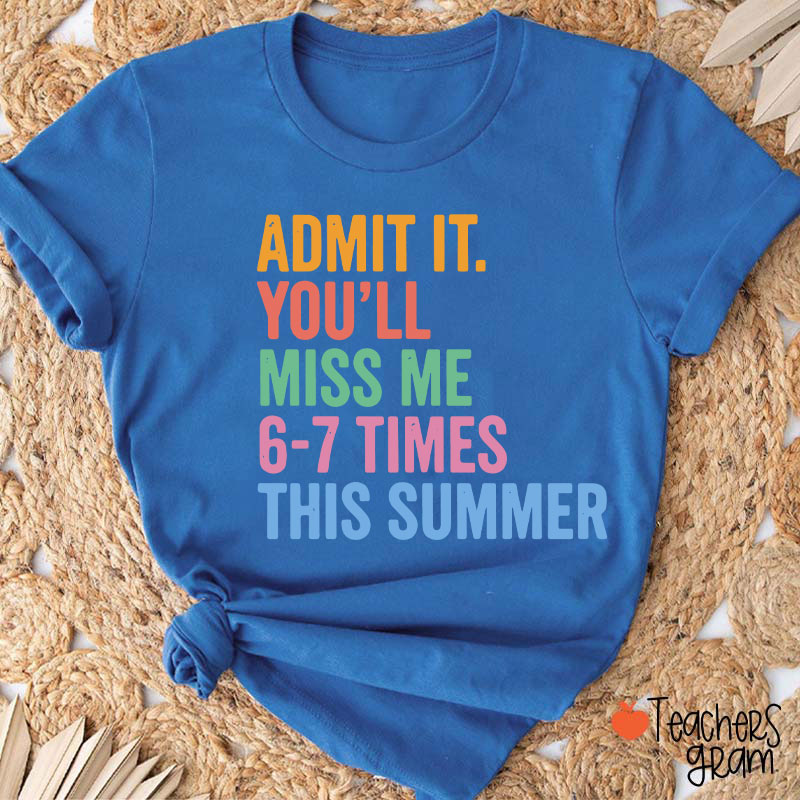 Admit It You'll Miss Me 6-7 Times This Summer Teacher T-Shirt