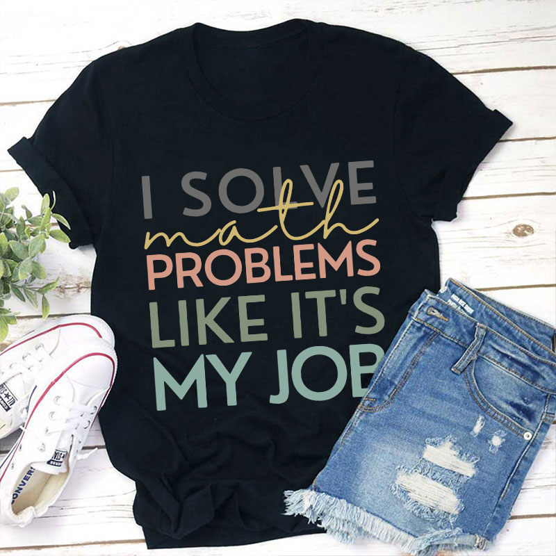 I Solve Math Problems Like It's My Job Teacher T-Shirt