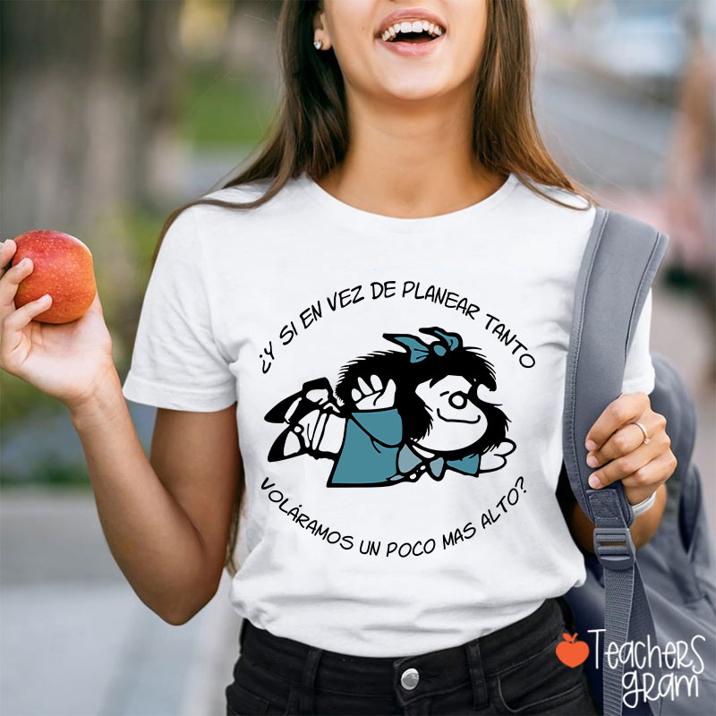 Y Si En Vez De Planear Tanto Spanish Teacher T-Shirt