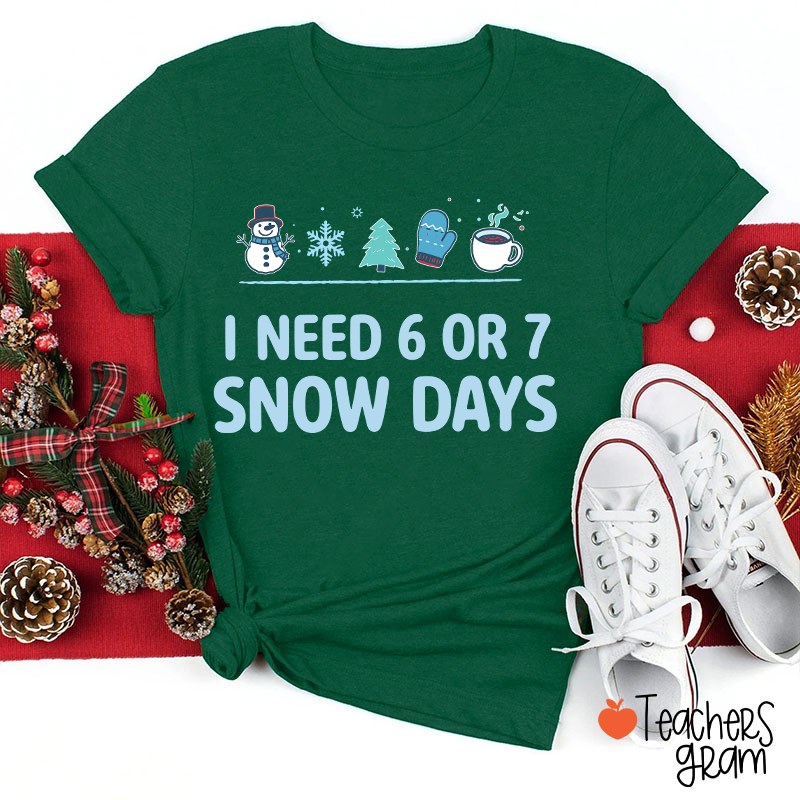 I Need 6 Or 7 Snow Days Teacher T-Shirt