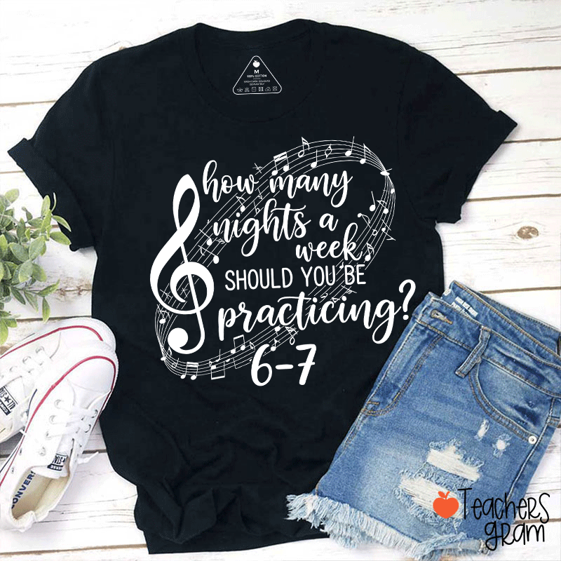 How Many Nights A Week Should You Be Practicing Teacher T-Shirt