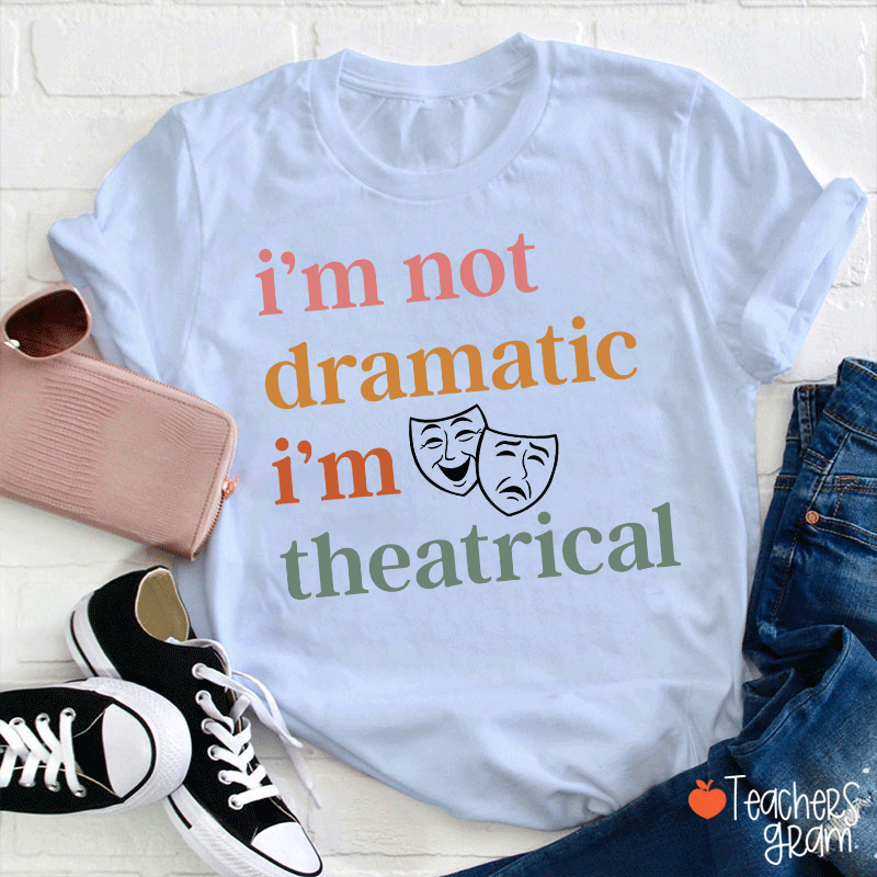 I Am Not Dramatic I Am Theatrical Teacher T-shirt