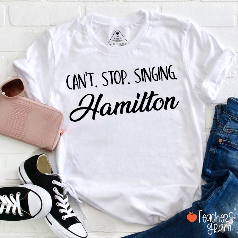 Can't Stop Singing Hamilton Teacher T-Shirt