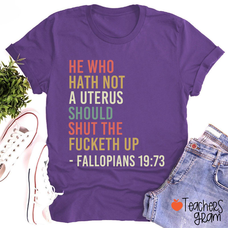 He Who Hath Not A Uterus Should Shut The Fucketh Up Teacher T-Shirt