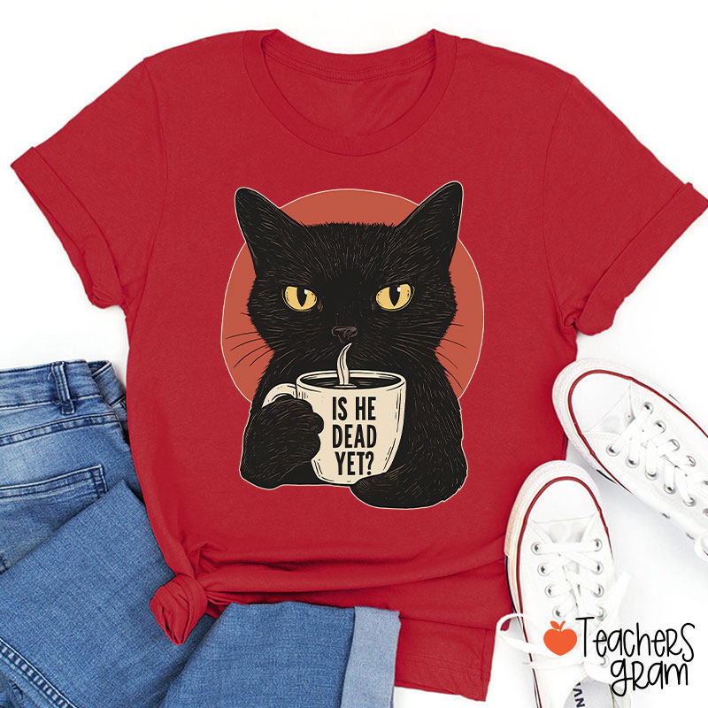 Is He Dead Yet Teacher T-Shirt